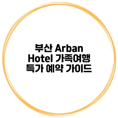 부산 Arban Hotel 가족여행 특가 예약 가이드