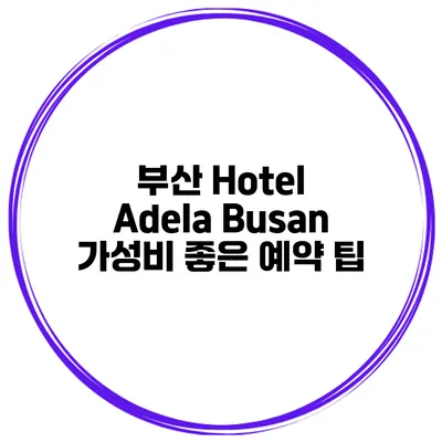 부산 Hotel Adela Busan 가성비 좋은 예약 팁