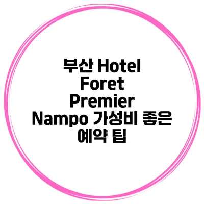 부산 Hotel Foret Premier Nampo 가성비 좋은 예약 팁