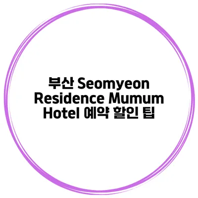 부산 Seomyeon Residence Mumum Hotel 예약 할인 팁