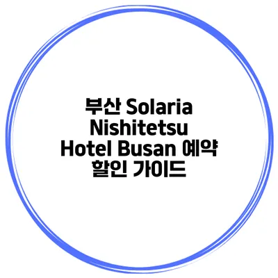 부산 Solaria Nishitetsu Hotel Busan 예약 할인 가이드