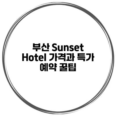부산 Sunset Hotel 가격과 특가 예약 꿀팁