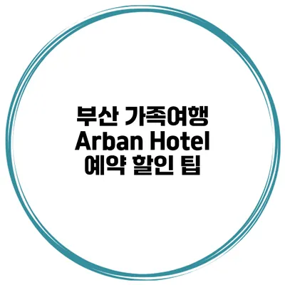 부산 가족여행 Arban Hotel 예약 할인 팁