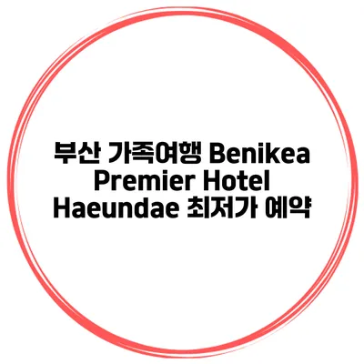 부산 가족여행 Benikea Premier Hotel Haeundae 최저가 예약
