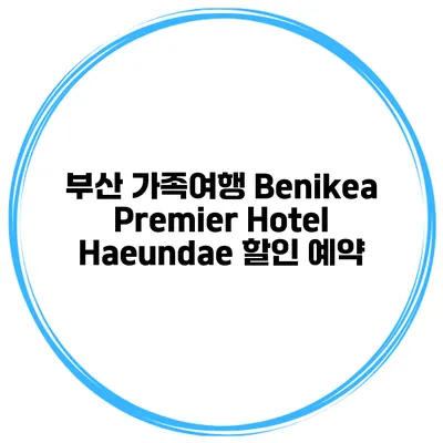 부산 가족여행 Benikea Premier Hotel Haeundae 할인 예약
