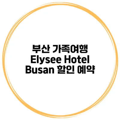 부산 가족여행 Elysee Hotel Busan 할인 예약