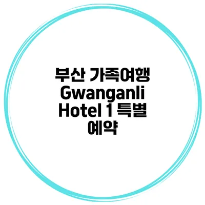 부산 가족여행 Gwanganli Hotel 1 특별 예약