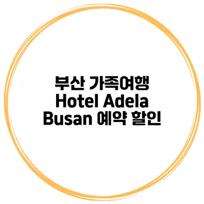 부산 가족여행 Hotel Adela Busan 예약 할인