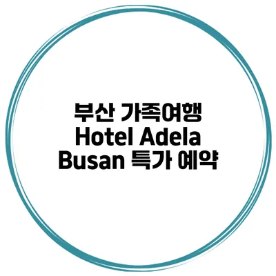 부산 가족여행 Hotel Adela Busan 특가 예약