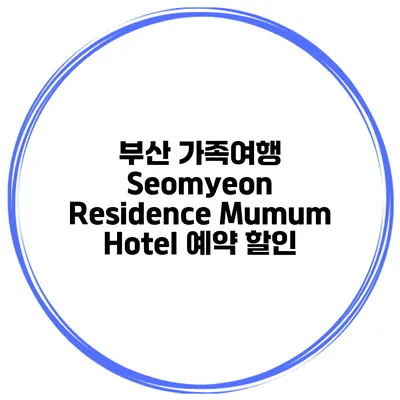 부산 가족여행 Seomyeon Residence Mumum Hotel 예약 할인