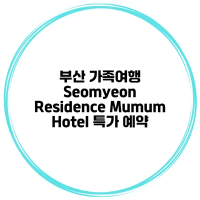 부산 가족여행 Seomyeon Residence Mumum Hotel 특가 예약