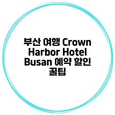 부산 여행 Crown Harbor Hotel Busan 예약 할인 꿀팁