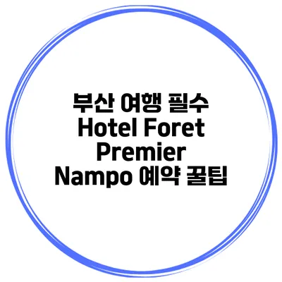 부산 여행 필수 Hotel Foret Premier Nampo 예약 꿀팁
