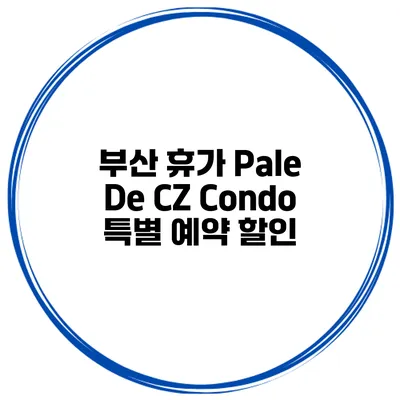 부산 휴가 Pale De CZ Condo 특별 예약 할인