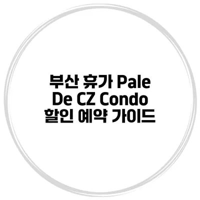 부산 휴가 Pale De CZ Condo 할인 예약 가이드