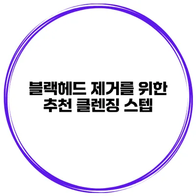 블랙헤드 제거를 위한 추천 클렌징 스텝