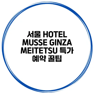 서울 HOTEL MUSSE GINZA MEITETSU 특가 예약 꿀팁
