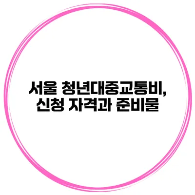 서울 청년대중교통비, 신청 자격과 준비물