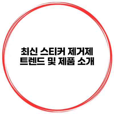 최신 스티커 제거제 트렌드 및 제품 소개