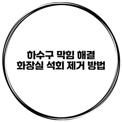 하수구 막힘 해결 화장실 석회 제거 방법