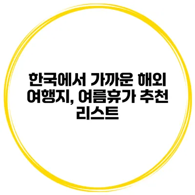 한국에서 가까운 해외 여행지, 여름휴가 추천 리스트
