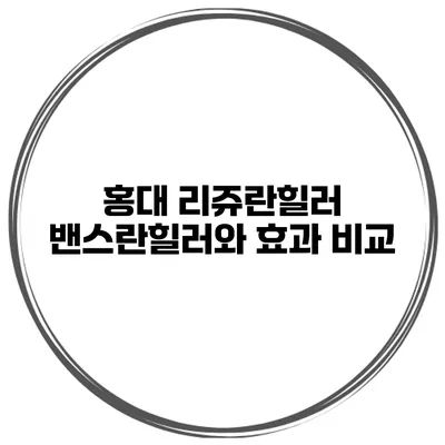 홍대 리쥬란힐러 밴스란힐러와 효과 비교