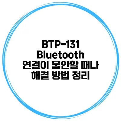 BTP-131 Bluetooth 연결이 불안할 때나 해결 방법 정리
