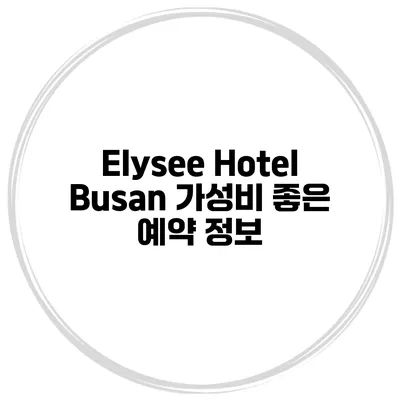 Elysee Hotel Busan 가성비 좋은 예약 정보