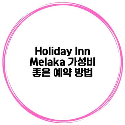 Holiday Inn Melaka 가성비 좋은 예약 방법