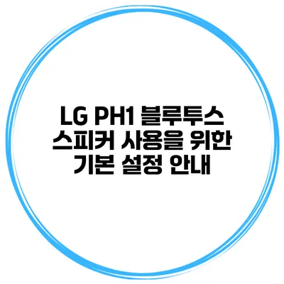 LG PH1 블루투스 스피커 사용을 위한 기본 설정 안내