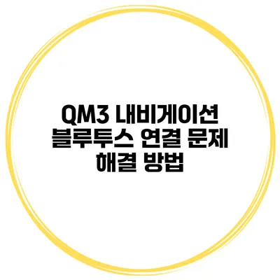 QM3 내비게이션 블루투스 연결 문제 해결 방법