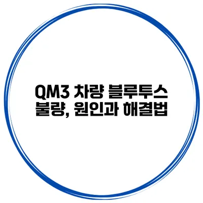 QM3 차량 블루투스 불량, 원인과 해결법