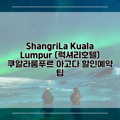 ShangriLa Kuala Lumpur (럭셔리호텔) 쿠알라룸푸르 아고다 할인예약 팁