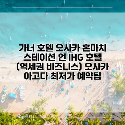가너 호텔 오사카 혼마치 스테이션 언 IHG 호텔 (역세권 비즈니스) 오사카 아고다 최저가 예약팁