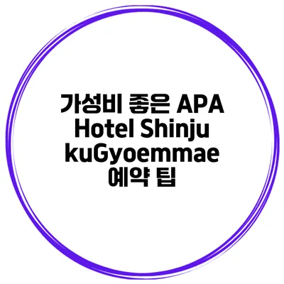 가성비 좋은 APA Hotel ShinjukuGyoemmae 예약 팁