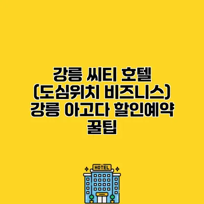 강릉 씨티 호텔 (도심위치 비즈니스) 강릉 아고다 할인예약 꿀팁