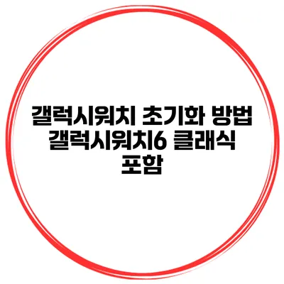 갤럭시워치 초기화 방법 갤럭시워치6 클래식 포함