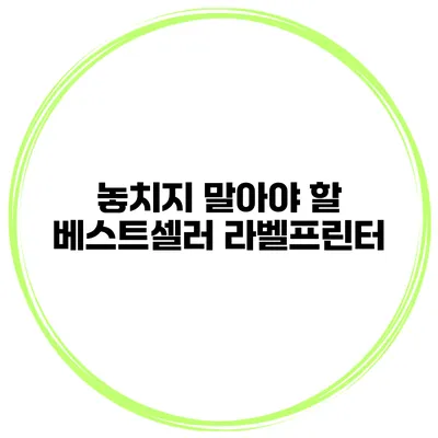 놓치지 말아야 할 베스트셀러 라벨프린터