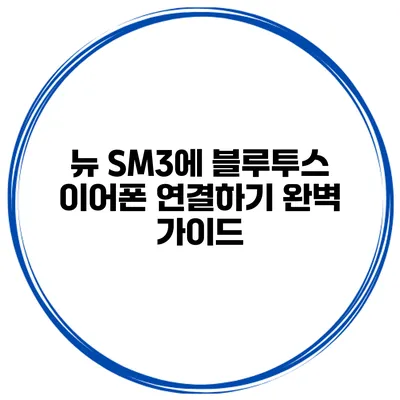 뉴 SM3에 블루투스 이어폰 연결하기 완벽 가이드