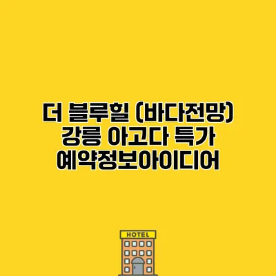 더 블루힐 (바다전망) 강릉 아고다 특가 예약정보아이디어