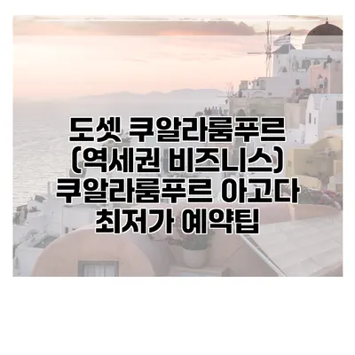 도셋 쿠알라룸푸르 (역세권 비즈니스) 쿠알라룸푸르 아고다 최저가 예약팁