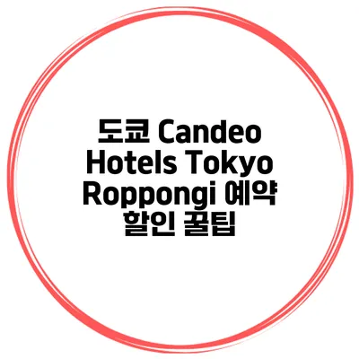 도쿄 Candeo Hotels Tokyo Roppongi 예약 할인 꿀팁