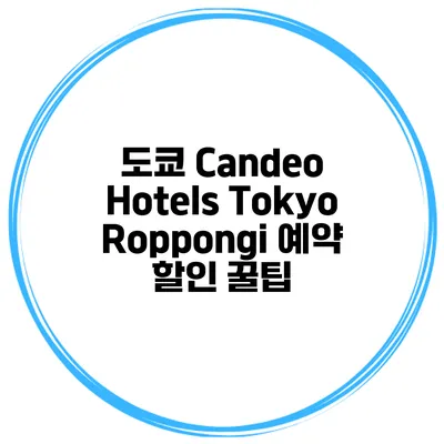 도쿄 Candeo Hotels Tokyo Roppongi 예약 할인 꿀팁