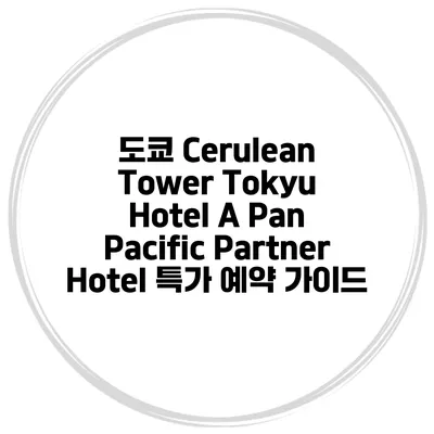 도쿄 Cerulean Tower Tokyu Hotel A Pan Pacific Partner Hotel 특가 예약 가이드