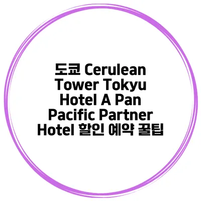 도쿄 Cerulean Tower Tokyu Hotel A Pan Pacific Partner Hotel 할인 예약 꿀팁