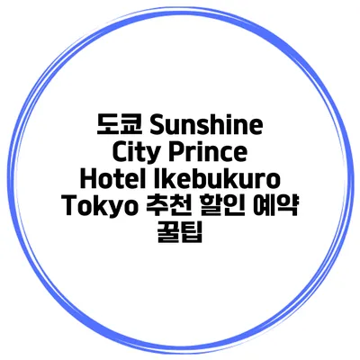도쿄 Sunshine City Prince Hotel Ikebukuro Tokyo 추천 할인 예약 꿀팁