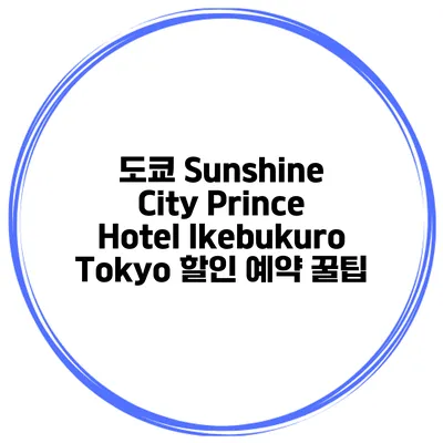 도쿄 Sunshine City Prince Hotel Ikebukuro Tokyo 할인 예약 꿀팁