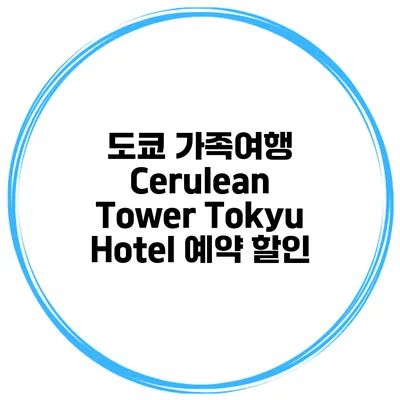 도쿄 가족여행 Cerulean Tower Tokyu Hotel 예약 할인