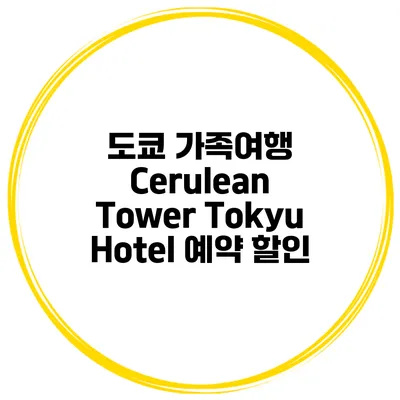 도쿄 가족여행 Cerulean Tower Tokyu Hotel 예약 할인
