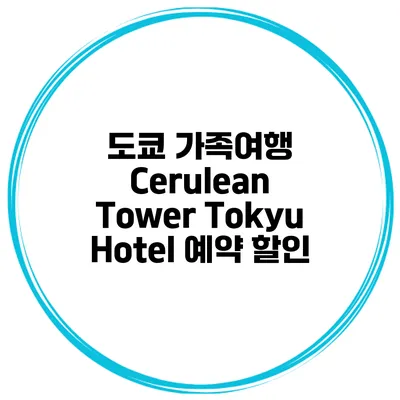도쿄 가족여행 Cerulean Tower Tokyu Hotel 예약 할인
